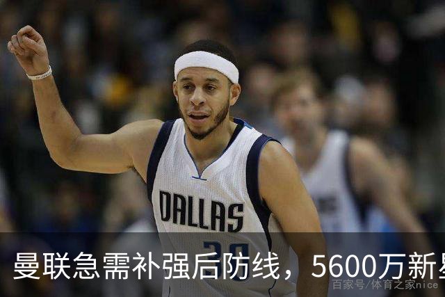 曼联急需补强后防线，5600万新星成引援目标